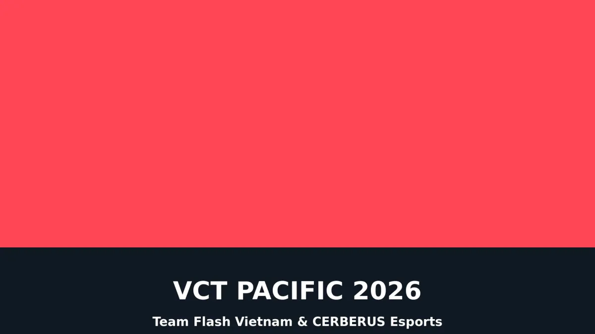 VCT Pacific 2026: Team Flash Vietnam và CERBERUS Esports Sẵn Sàng Cho Mùa Giải Mới